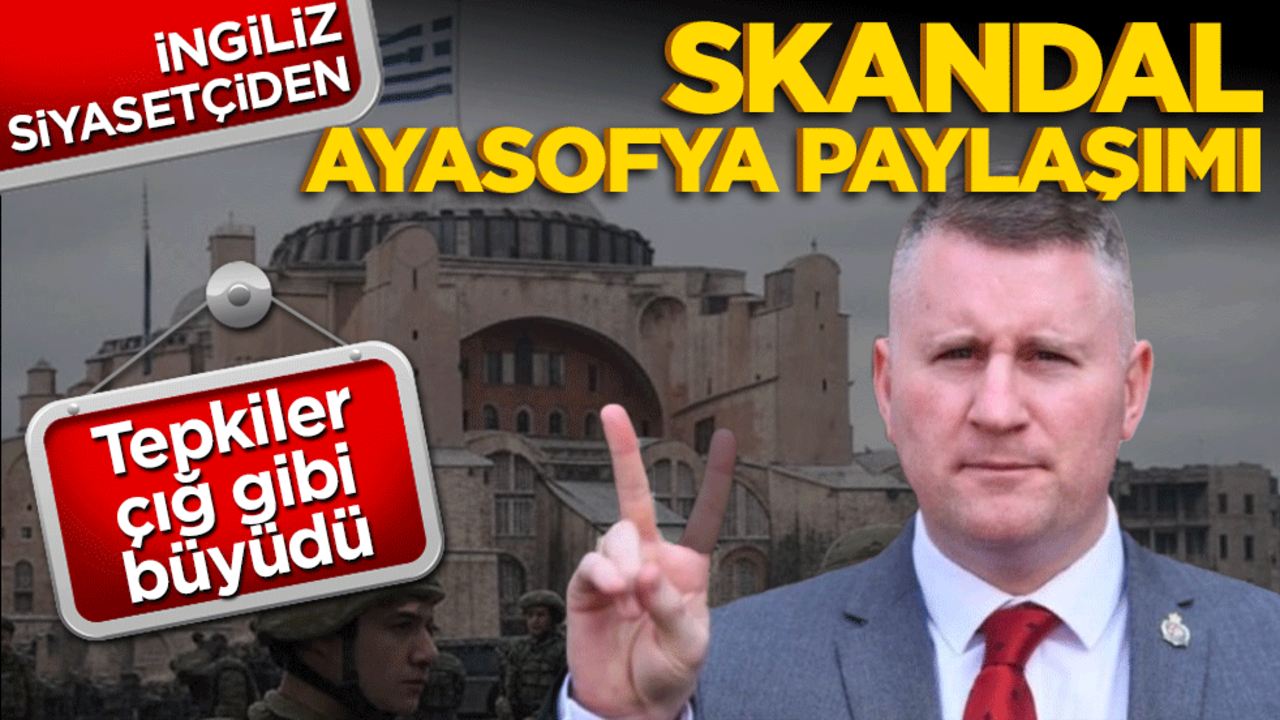 İngiliz siyasetçiden skandal Ayasofya paylaşımı! Tepkiler çığ gibi büyüdü