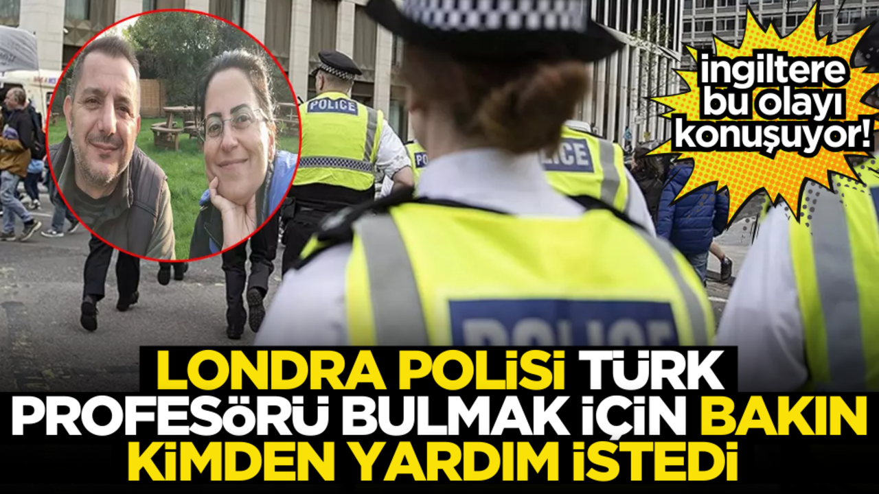 İngiltere bu olayı konuşuyor! Londra polisi Türk profesörü bulmak için bakın kimden yardım istedi
