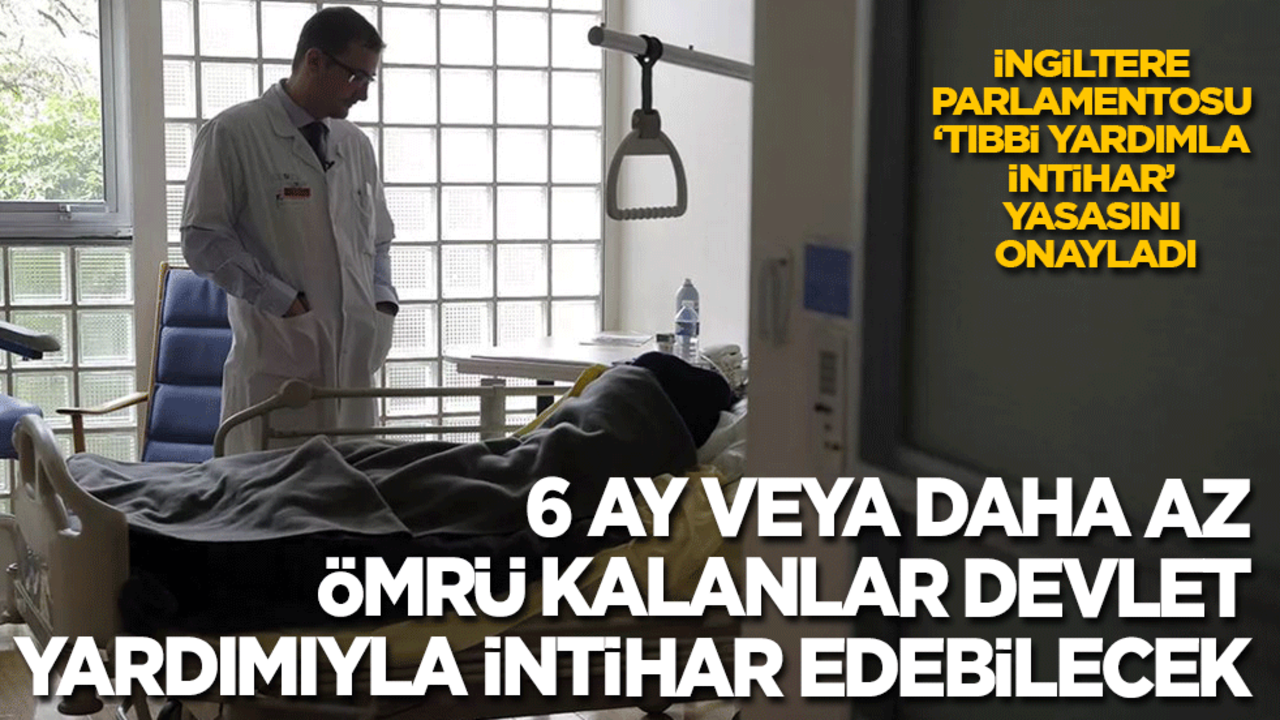 İngiltere ‘tıbbi yardımla intihar’ yasasını onayladı: 6 ay veya daha az ömrü kalanlar devlet yardımıyla intihar edebilecek