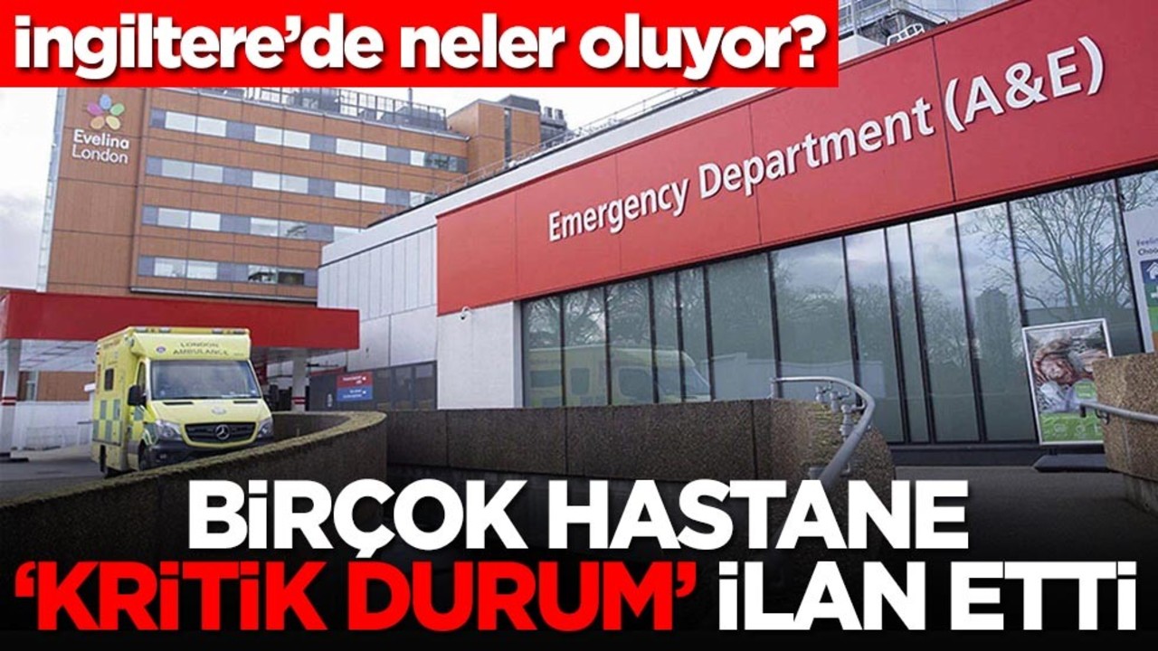 İngiltere’de neler oluyor? Birçok hastane 'kritik durum' ilan etti