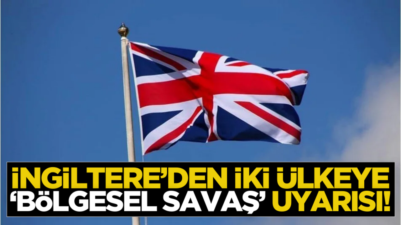 İngiltere’den iki ülkeye ‘bölgesel savaş’ uyarısı!