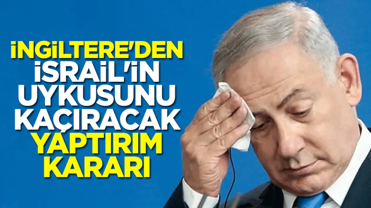 İngiltere'den İsrail'in uykusunu kaçıracak yaptırım kararı