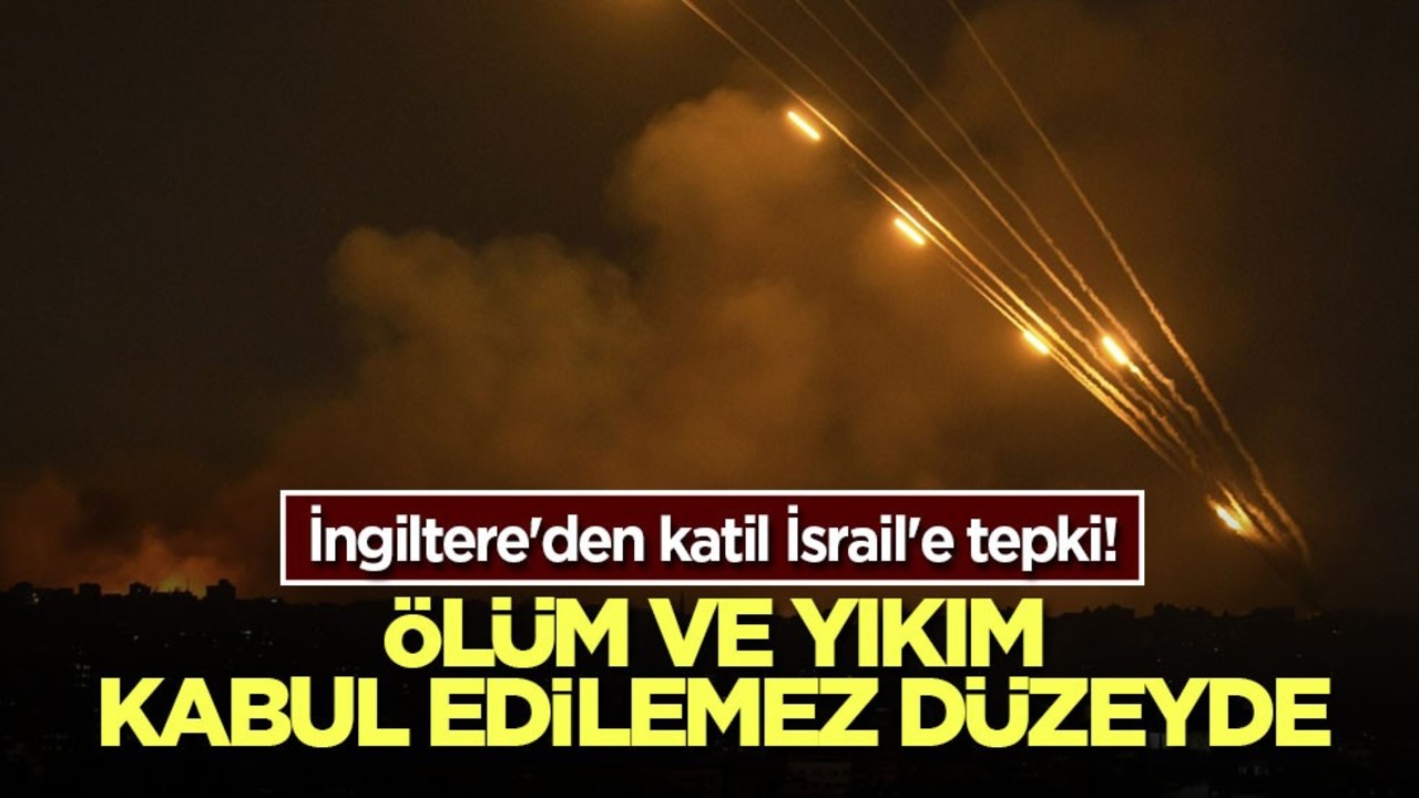İngiltere'den katil İsrail'e tepki! Ölüm ve yıkım kabul edilemez düzeyde