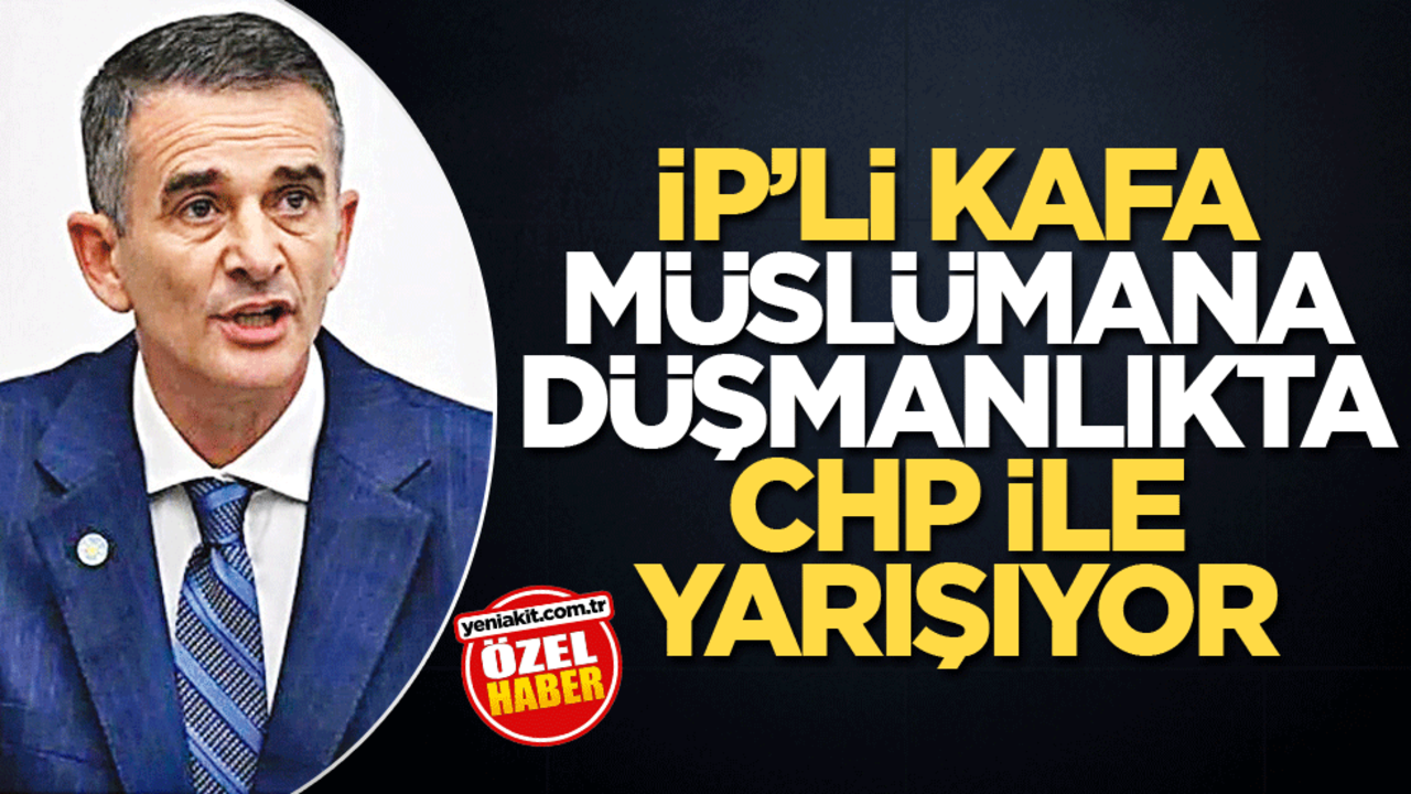 İP’li kafa Müslümana düşmanlıkta CHP ile yarışıyor