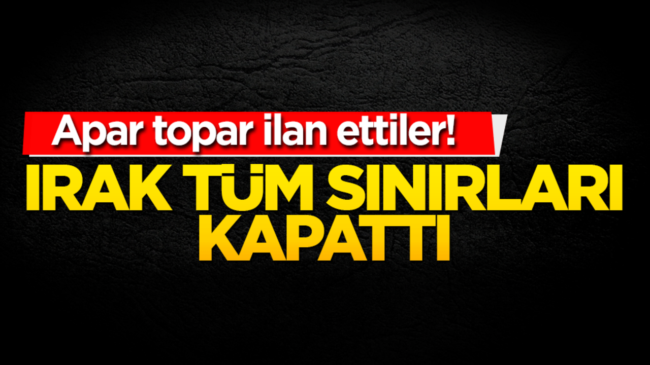 Irak tüm sınırlarını kapattı! Güvenlik önlemleri artırıldı