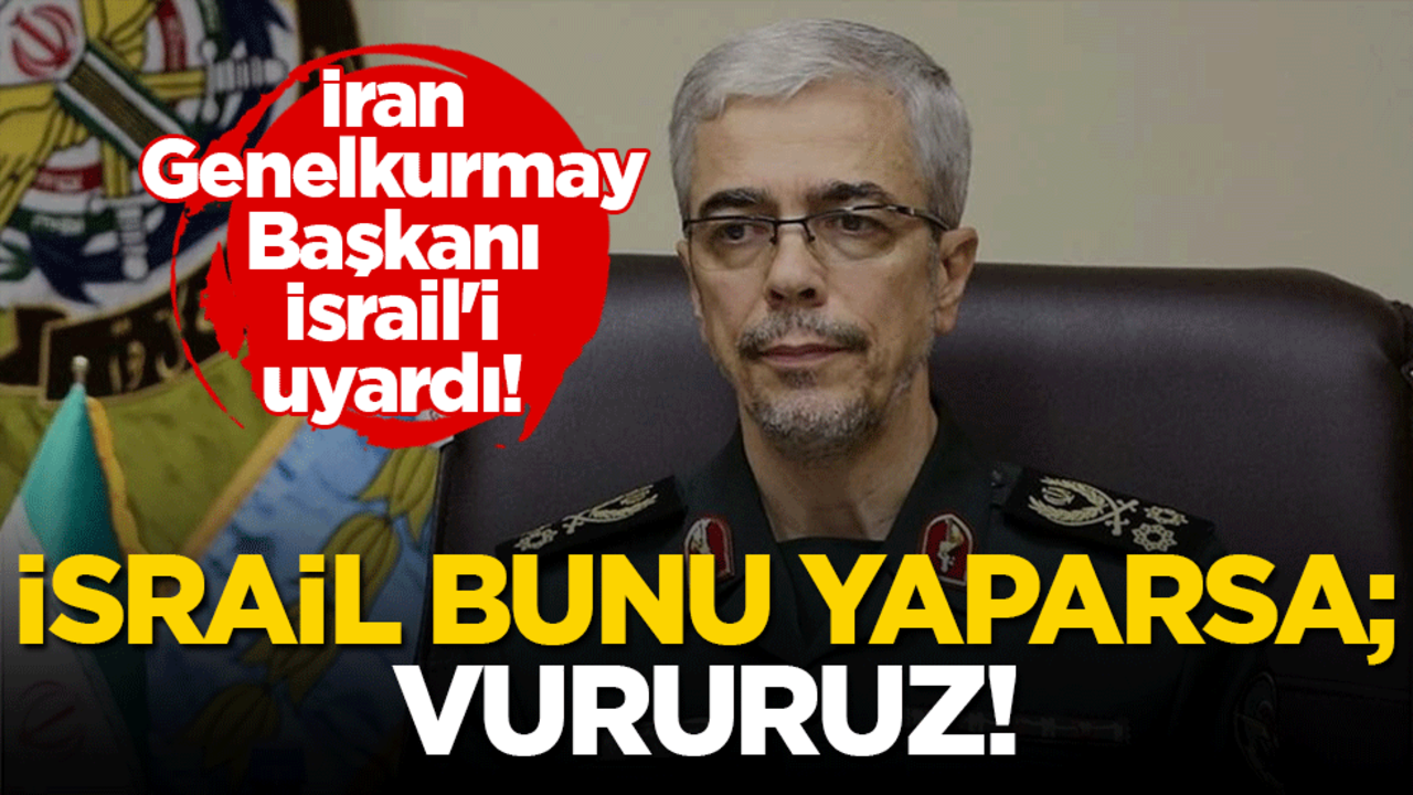 İran Genelkurmay Başkanı İsrail'i uyardı! "Eğer İsrail bunları yaparsa: Vururuz"