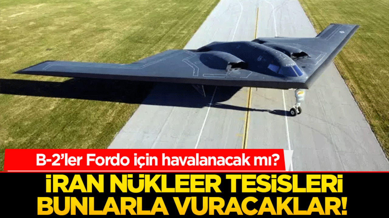 İran nükleer tesisleri bunlarla vuracaklar! B-2’ler Fordo için havalanacak mı?