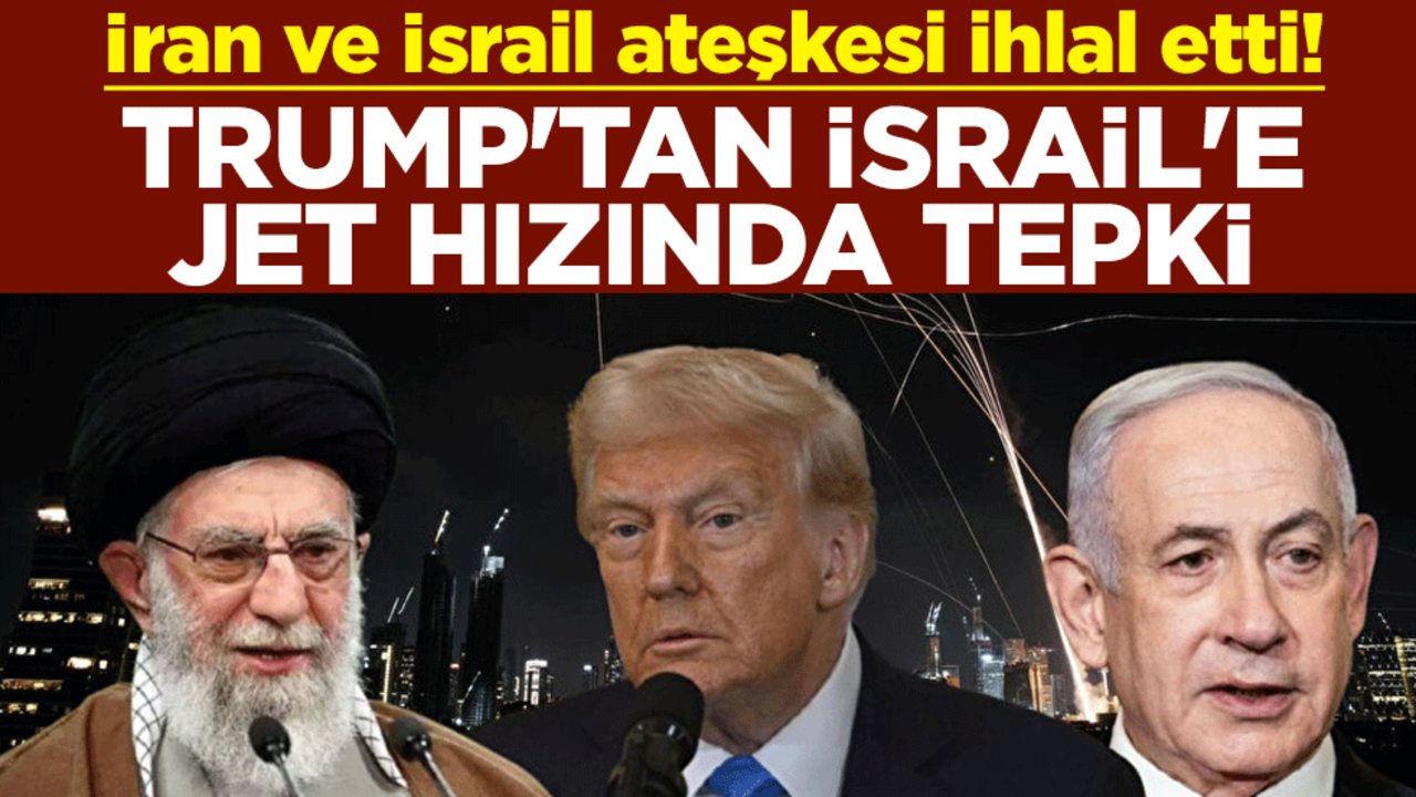 İran ve İsrail ateşkesi ihlal etti! Trump'tan İsrail'e jet hızında tepki