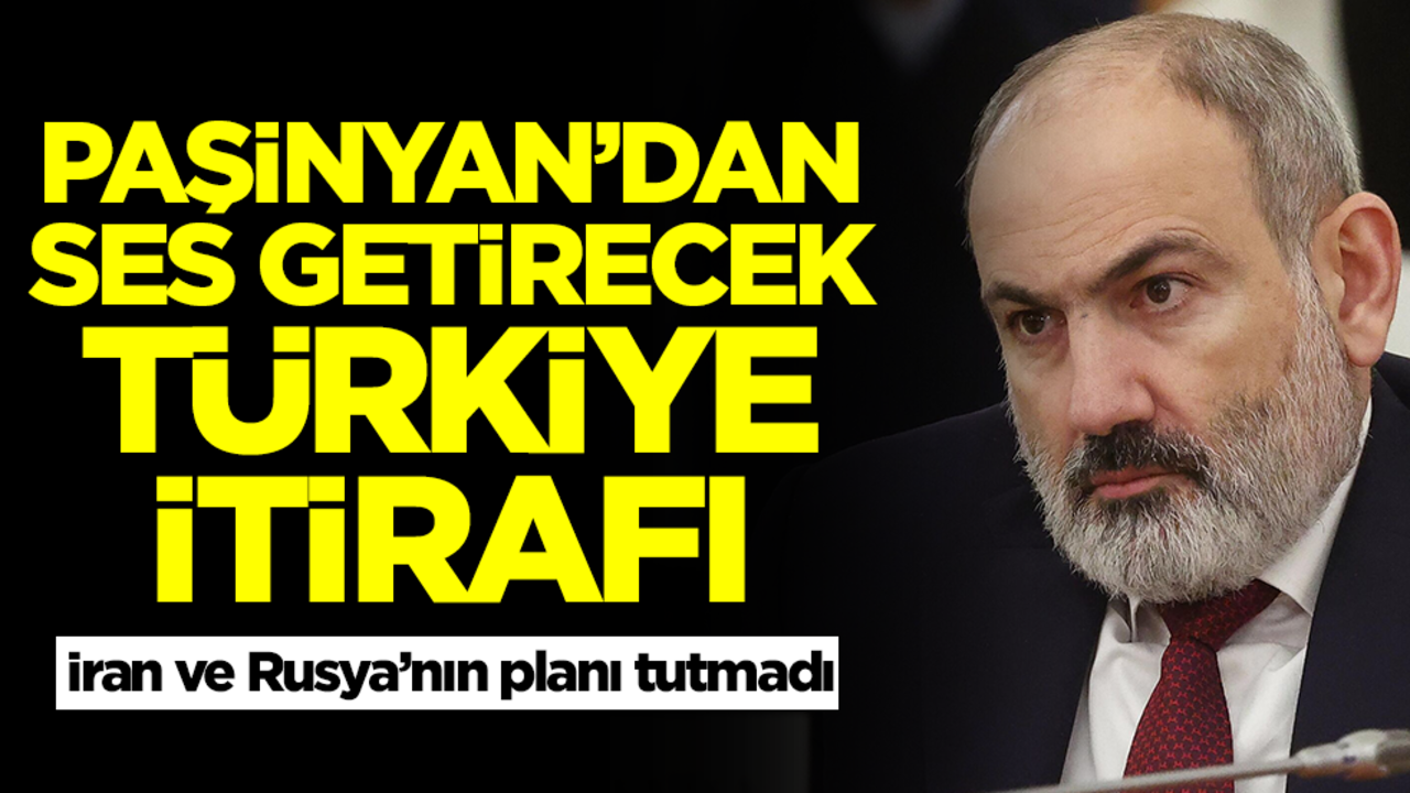 İran ve Rusya’nın planı tutmadı! Paşinyan'dan ses getirecek Türkiye itirafı