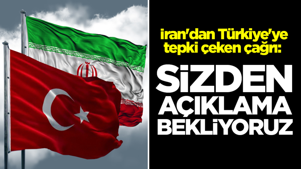 İran'dan Türkiye'ye tepki çeken çağrı: Sizden açıklama bekliyoruz
