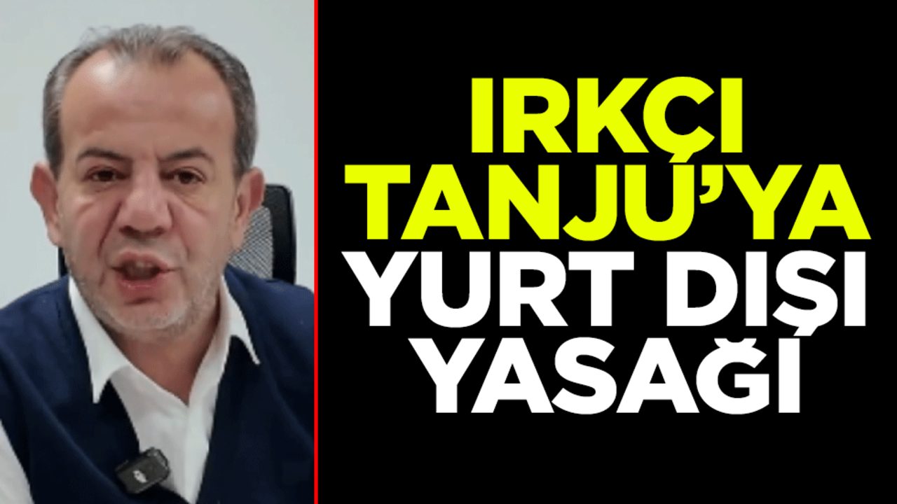 Irkçı Tanju Özcan'a yurt dışı yasağı
