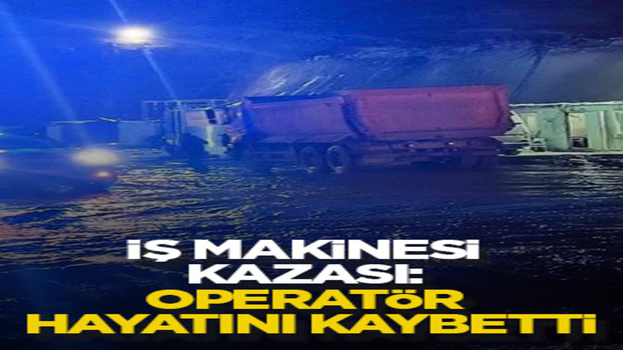 İş makinesi kazası: Operatör hayatını kaybetti