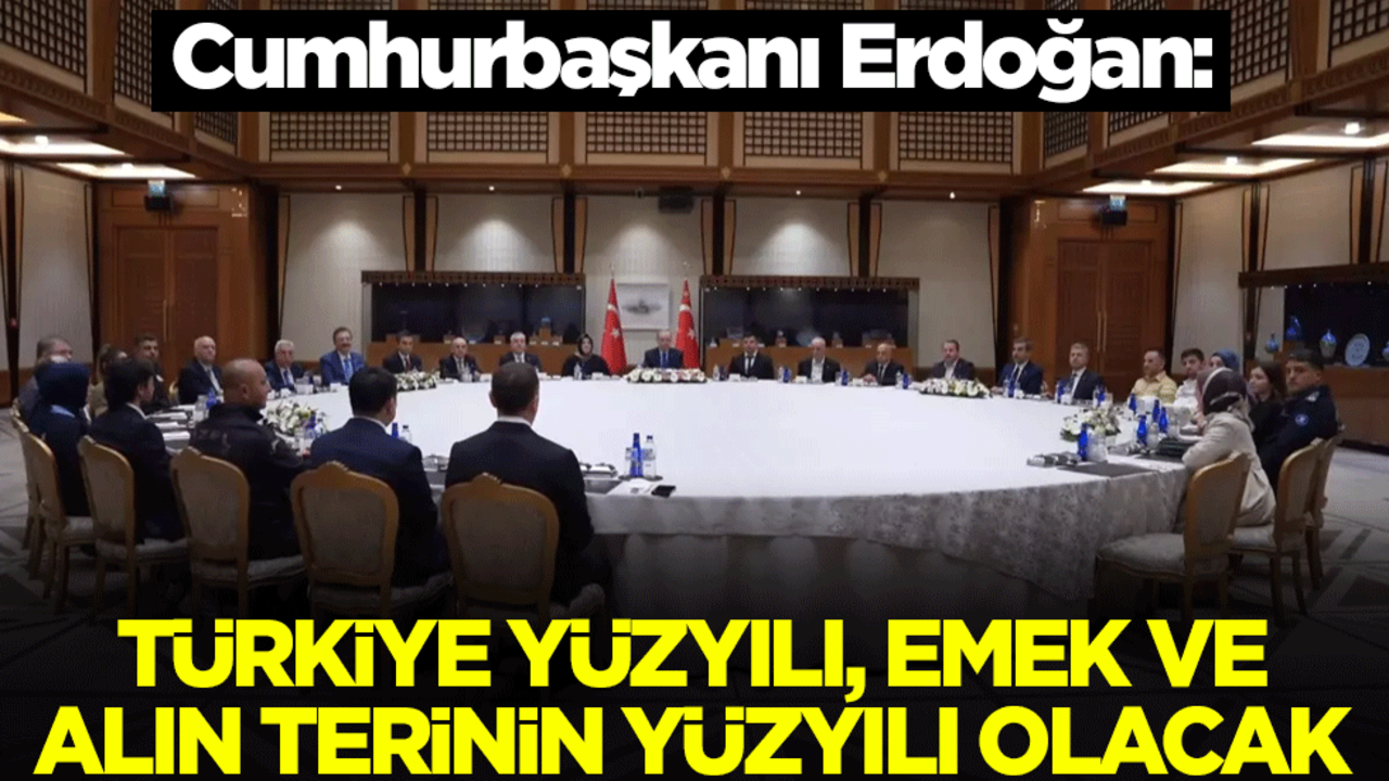 İşçi, memur ve işveren temsilcileri ile bir araya gelen Cumhurbaşkanı Erdoğan: Türkiye Yüzyılı, emek ve alın terinin yüzyılı olacak