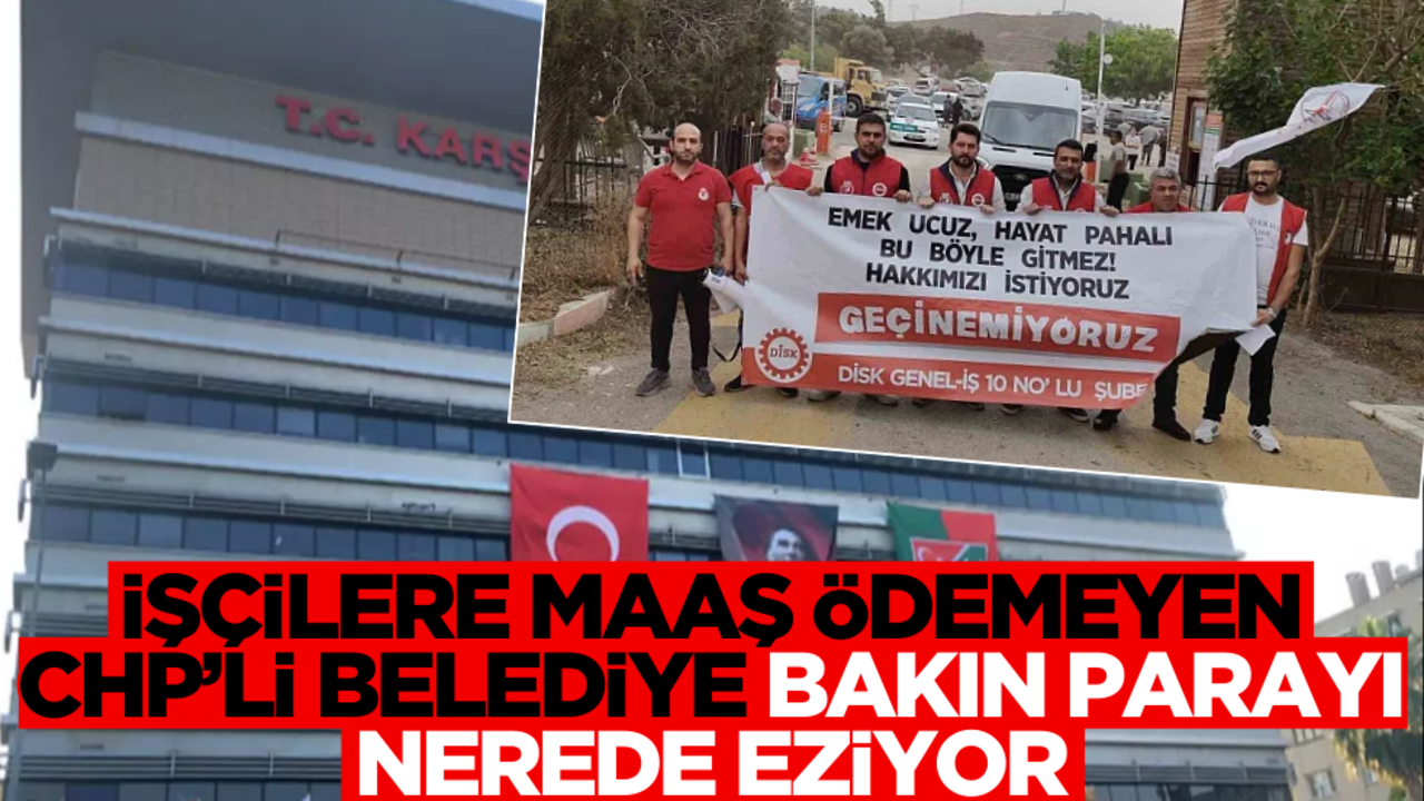 İşçilere maaş vermeyen CHP’li belediye bakın parayı nerede eziyor