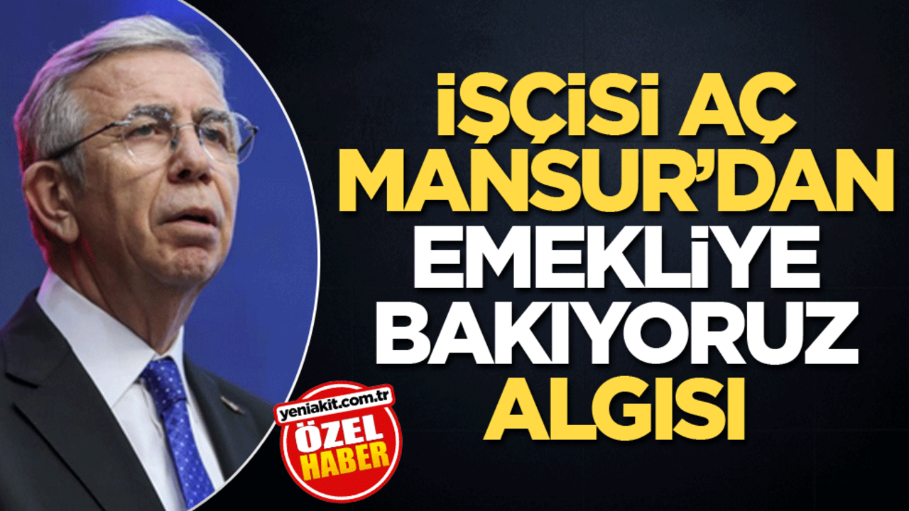 İşçisi aç Mansur'dan emekliye bakıyoruz algısı