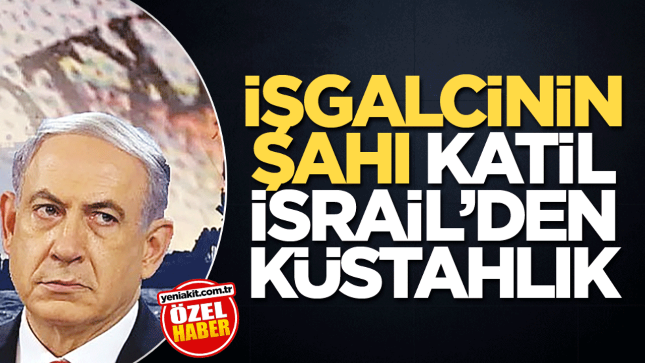 İşgalcinin şahı katil İsrail’den küstahlık