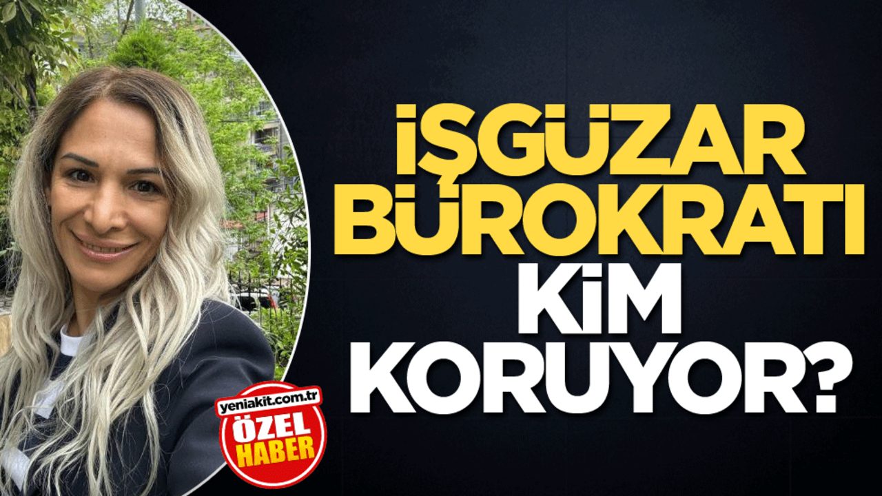 İşgüzar bürokratı kim koruyor?