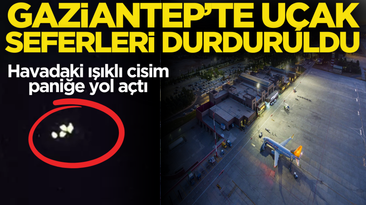 Işıklı cisim paniği: Gaziantep’te uçak seferleri durduruldu