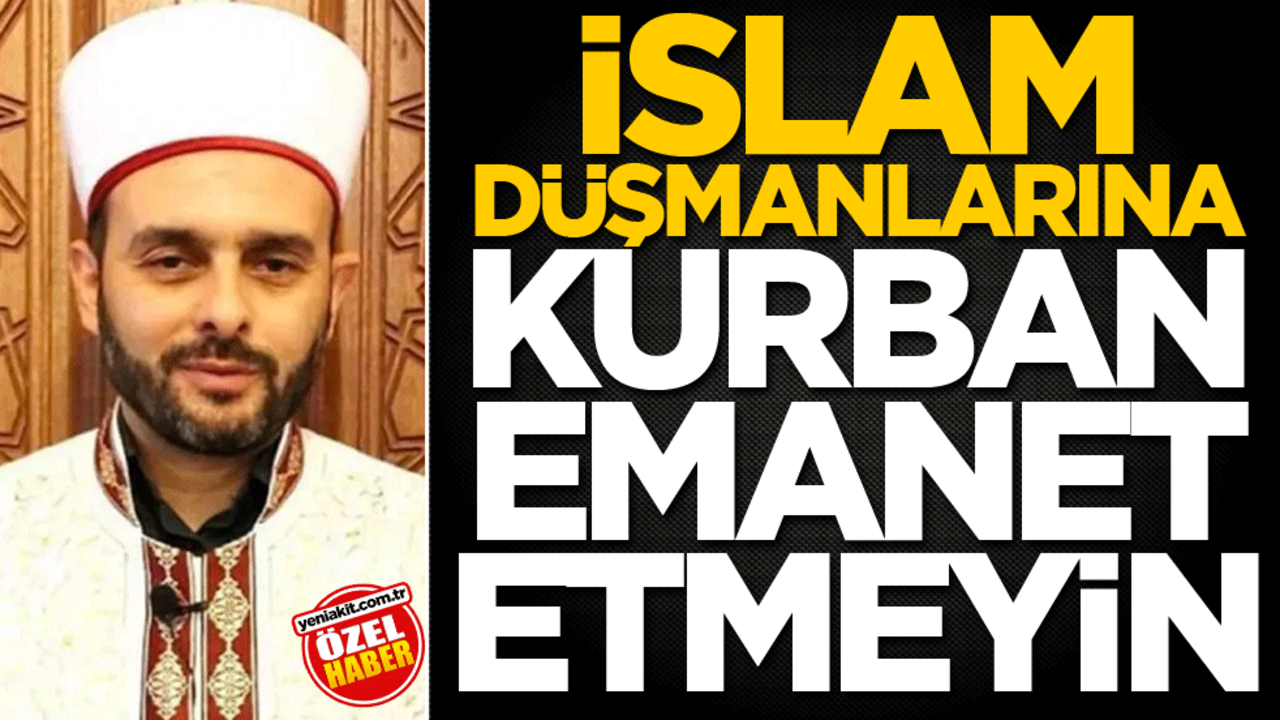 İslam düşmanlarına kurban emanet etmeyin