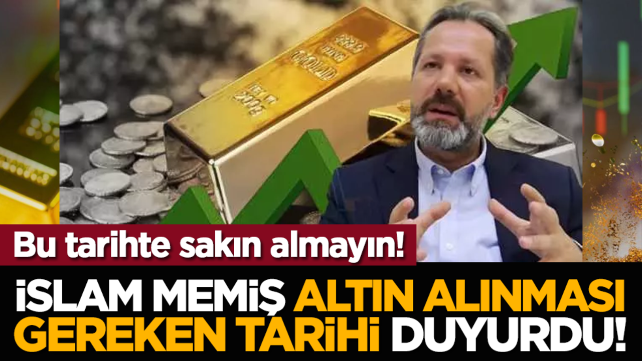 İslam Memiş altın alınması gereken tarihi duyurdu! Bu tarihte sakın almayın!