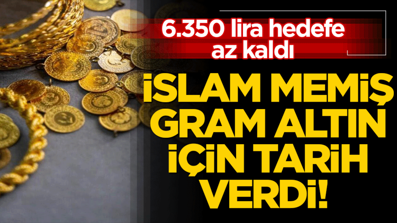İslam Memiş gram altın için tarih verdi! 6.350 lira hedefe az kaldı