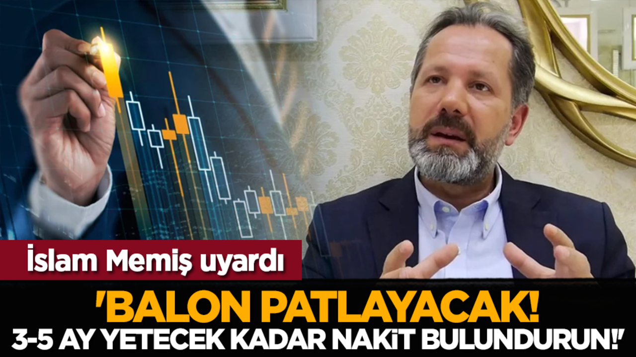İslam Memiş uyardı: 'Balon patlayacak! 3-5 ay yetecek kadar nakit bulundurun!'