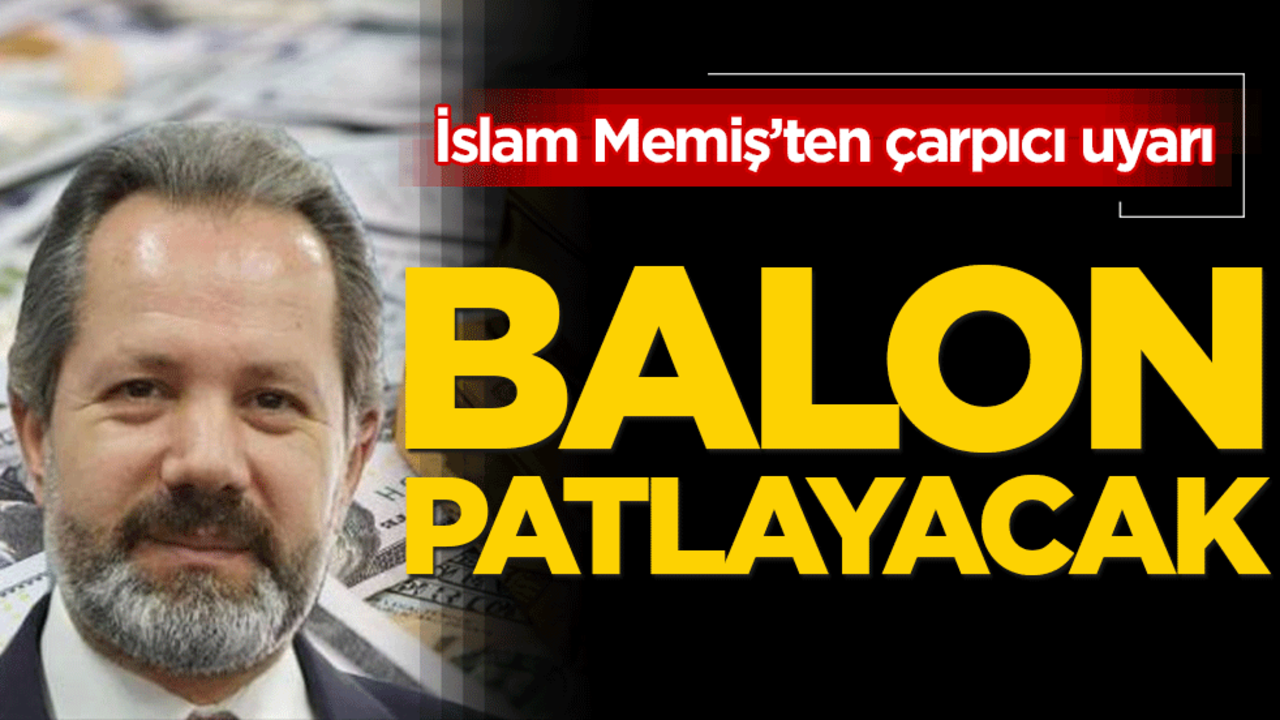 İslam Memiş'ten çarpıcı uyarı: Balon patlayacak!
