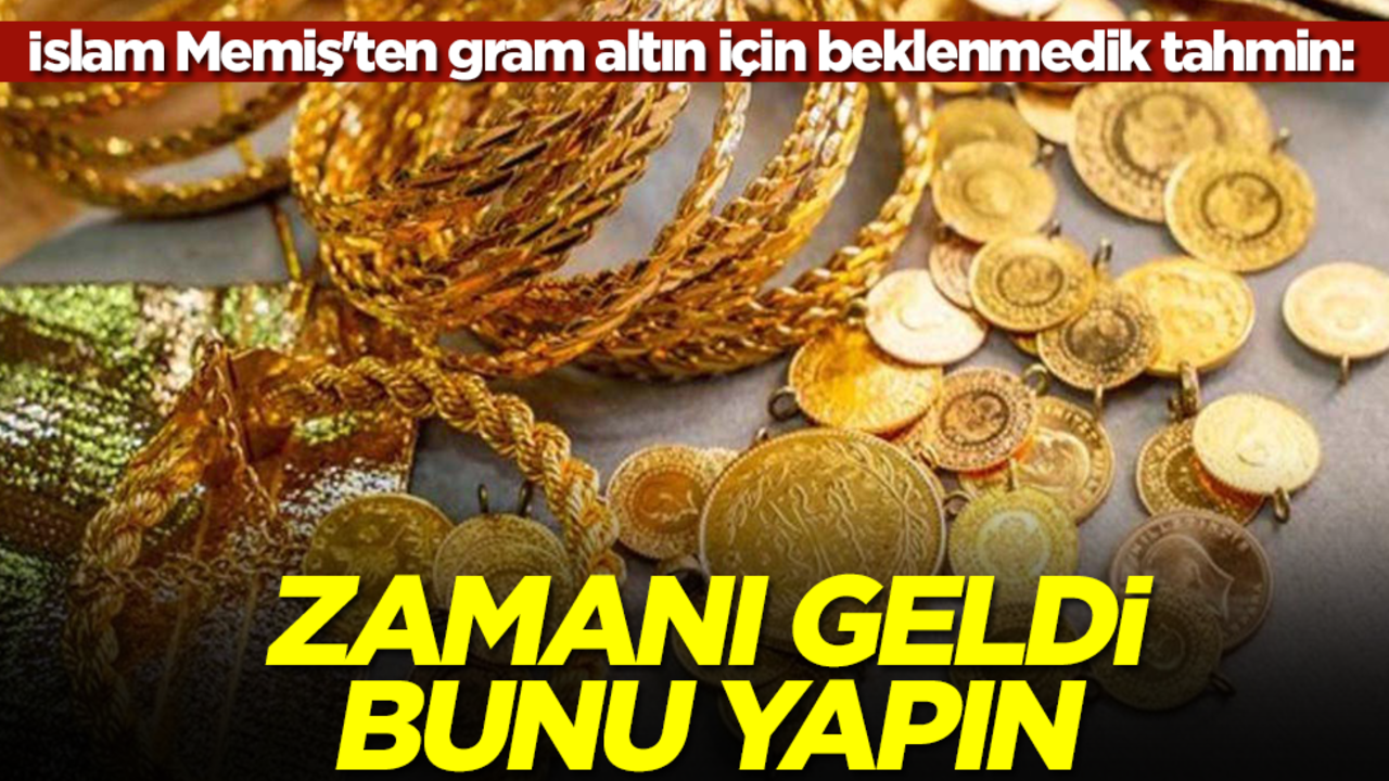 İslam Memiş'ten gram altın için beklenmedik tahmin: Zamanı geldi bunu yapın