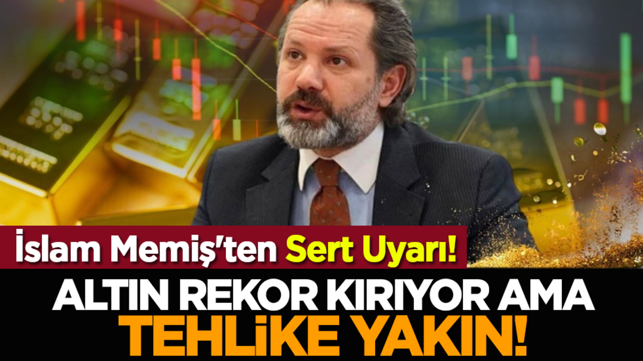 İslam Memiş'ten Sert Uyarı! Altın Rekor Kırıyor Ama Tehlike Yakın!