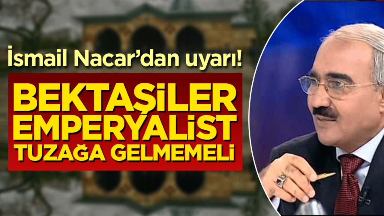 İsmail Nacar’dan uyarı! Bektaşiler emperyalist tuzağa gelmemeli