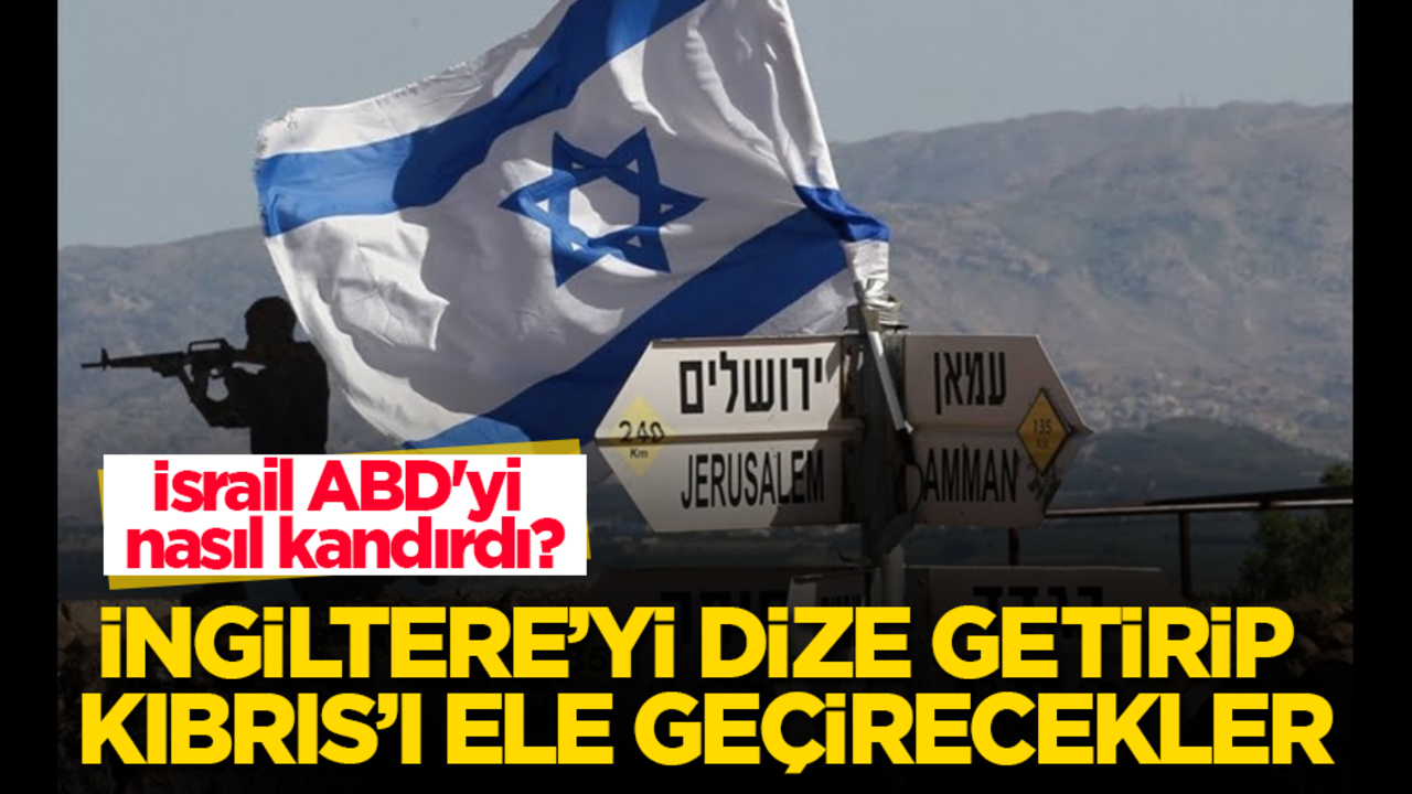 İsrail ABD'yi nasıl kandırdı? İngiltere’yi dize getirip Kıbrıs’ı ele geçirecekler