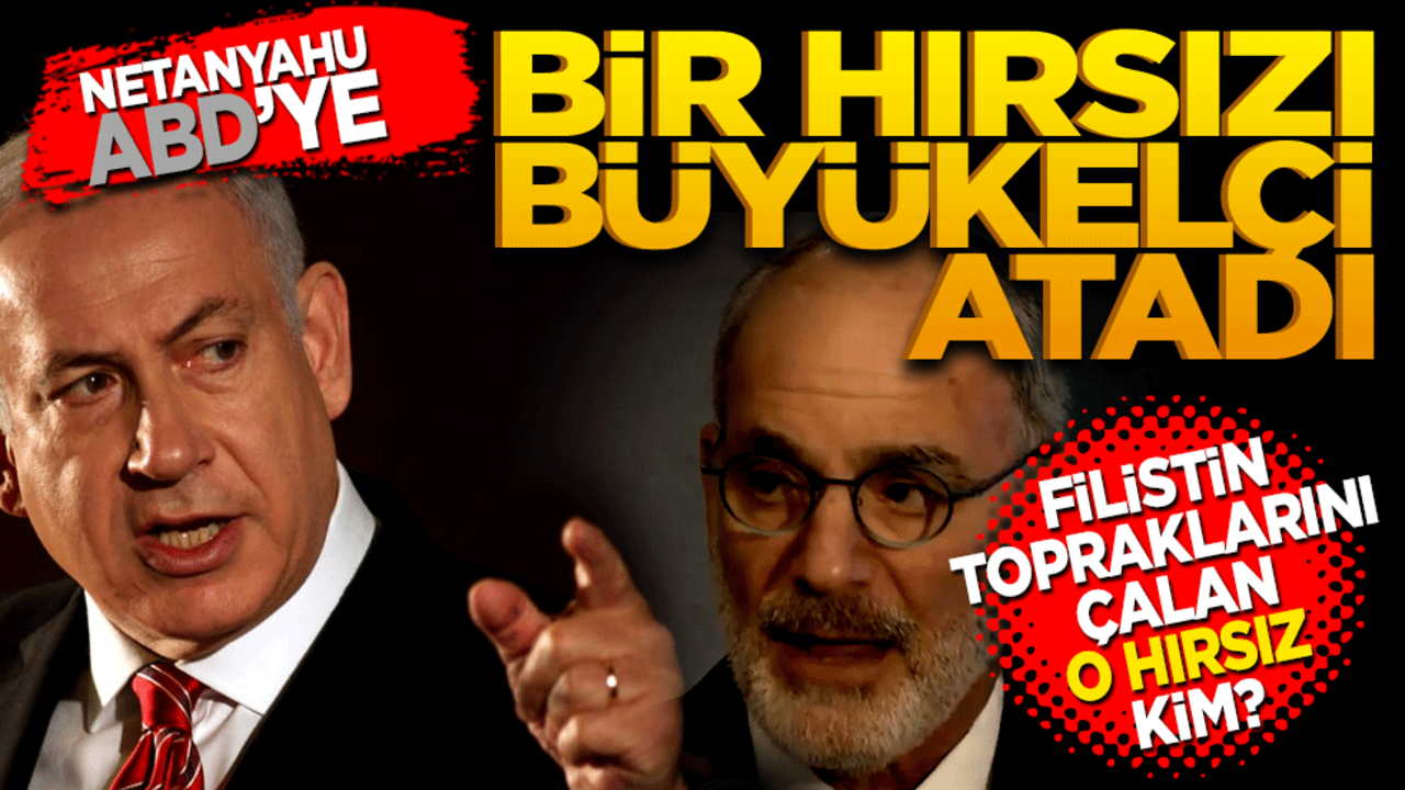 İsrail Başbakanı Netanyahu, ABD'ye bir hırsızı büyükelçi atadı