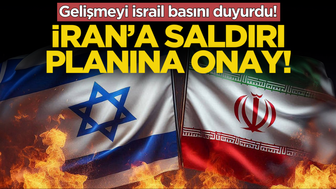 İsrail basını duyurdu! İran’a saldırı planına onay!