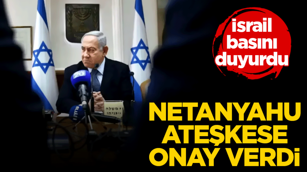 İsrail basını duyurdu! Netanyahu ateşkese onay verdi