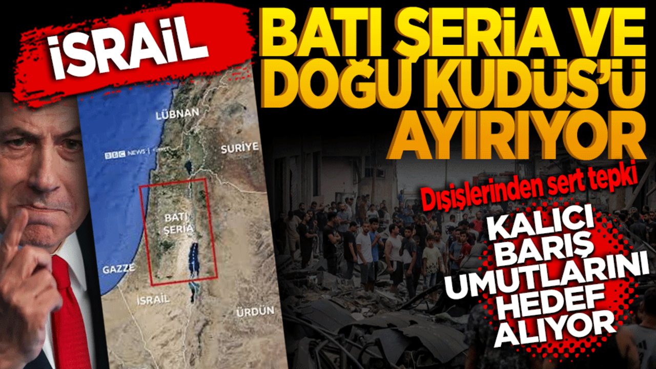 İsrail Batı Şeria ve Doğu Kudüs’ü ayırıyor Dışişleri’nden sert tepki: Kalıcı barış umutlarını hedef alıyor