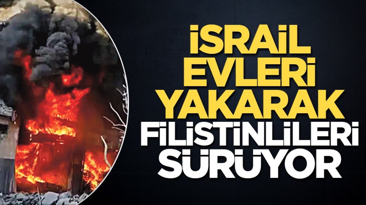 İsrail evleri yakarak Filistinlileri sürüyor
