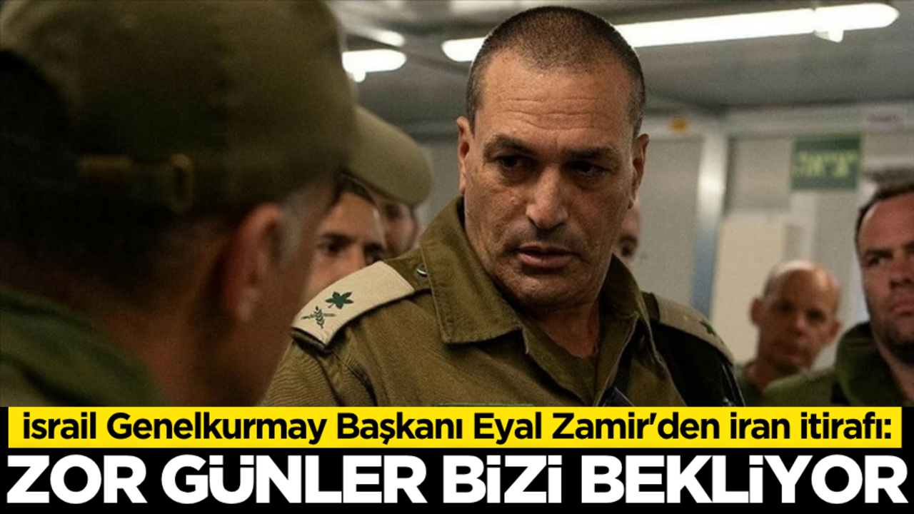 İsrail Genelkurmay Başkanı Zamir'den İran itirafı: Zor günler bizi bekliyor!