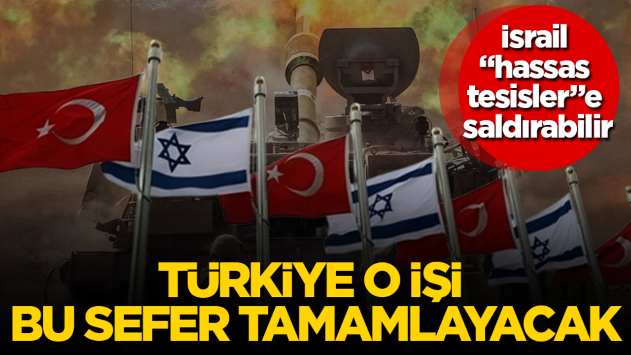 İsrail "hassas tesisler"e saldırabilir! Türkiye o işi bu sefer tamamlayacak