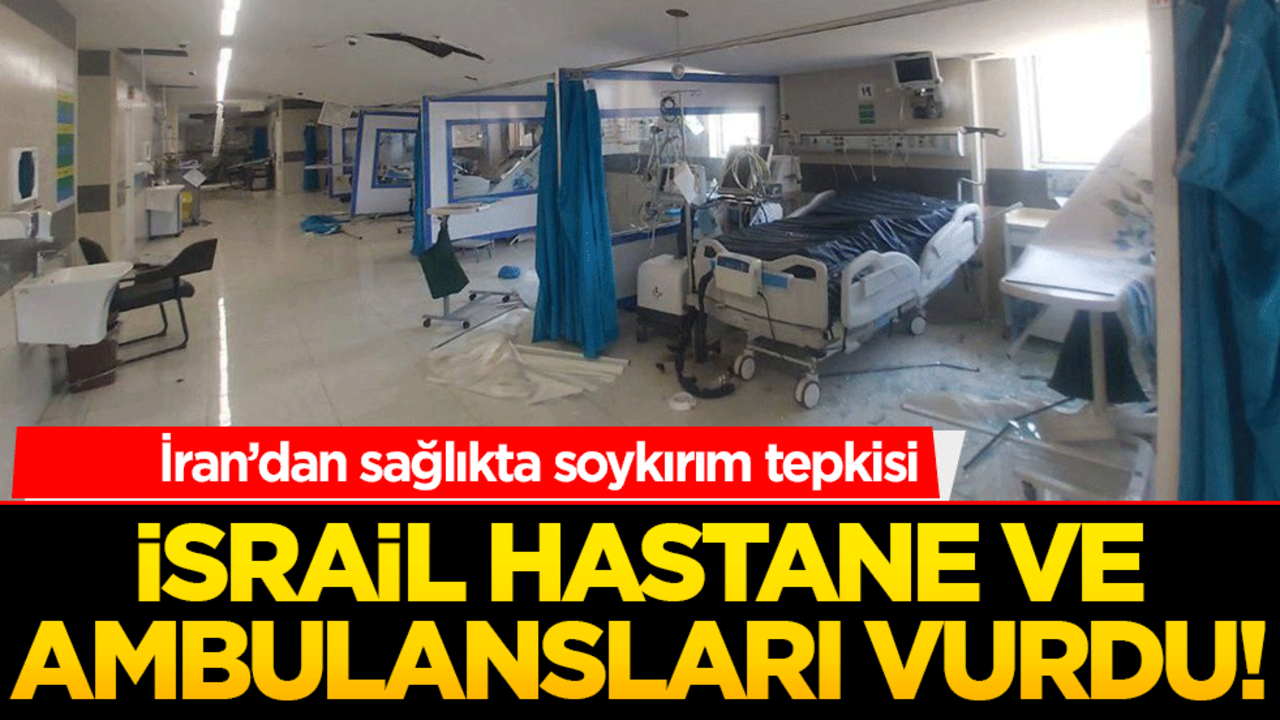İsrail hastane ve ambulansları vurdu! İran’dan sağlıkta soykırım tepkisi