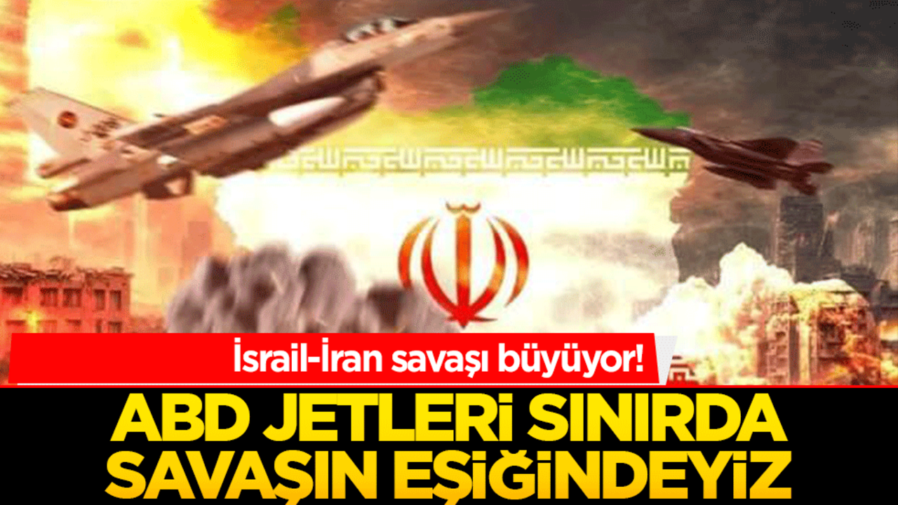 İsrail-İran savaşı büyüyor! ABD jetleri sınırda, savaşın eşiğindeyiz