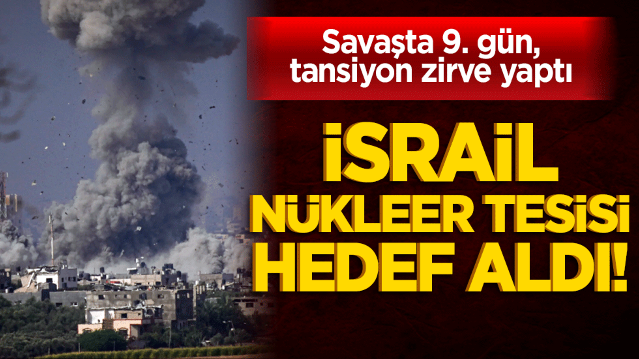 İsrail nükleer tesisi hedef aldı! Savaşta 9. gün, tansiyon zirve yaptı