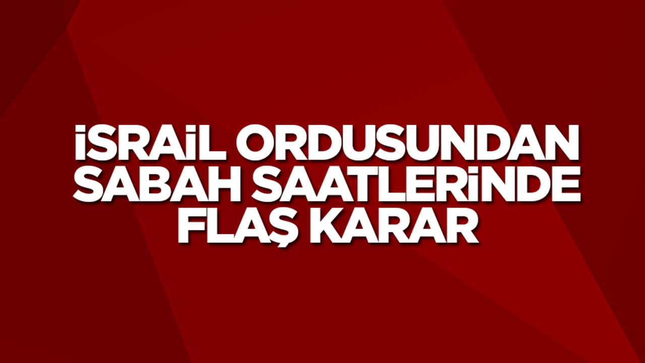 İsrail ordusundan sabah saatlerinde flaş karar