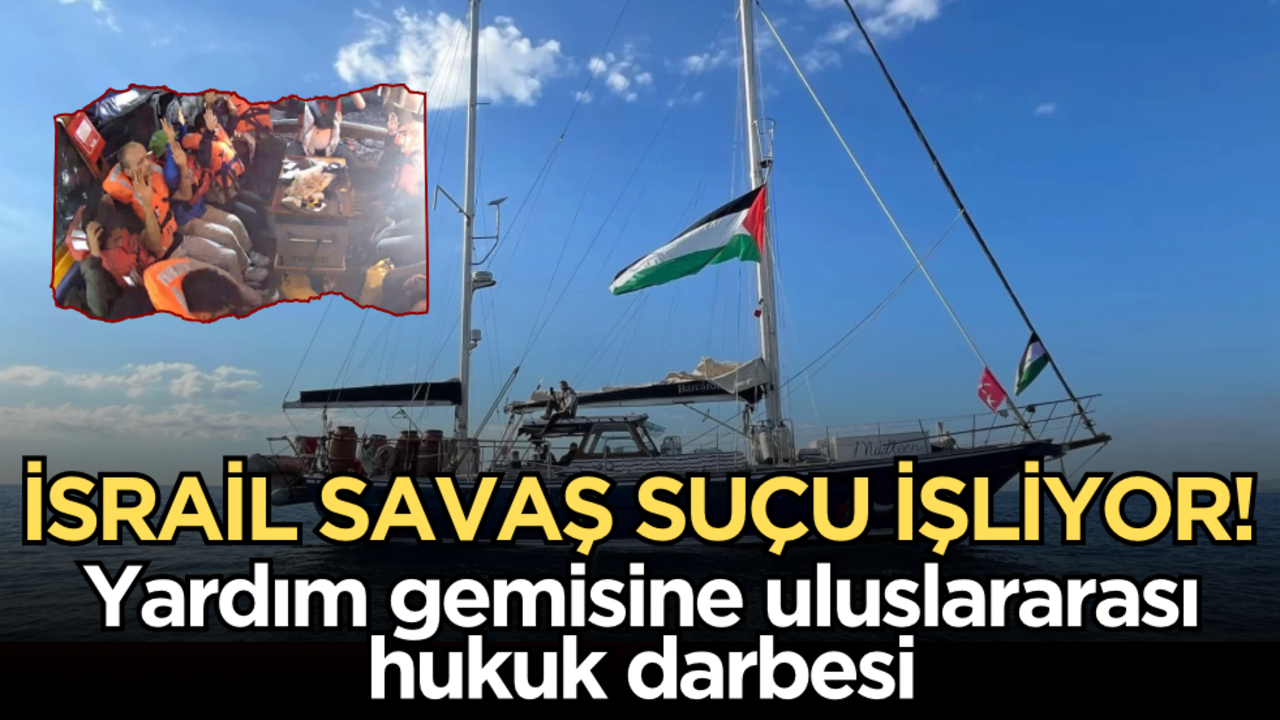 İsrail savaş suçu işliyor: Yardım gemisine uluslararası hukuk darbesi!