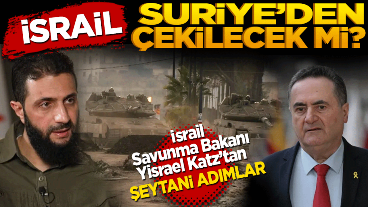 İsrail Suriye’den çekilecek mi? İsrail Savunma Bakanı Yisrael Katz’tan şeytani adımlar