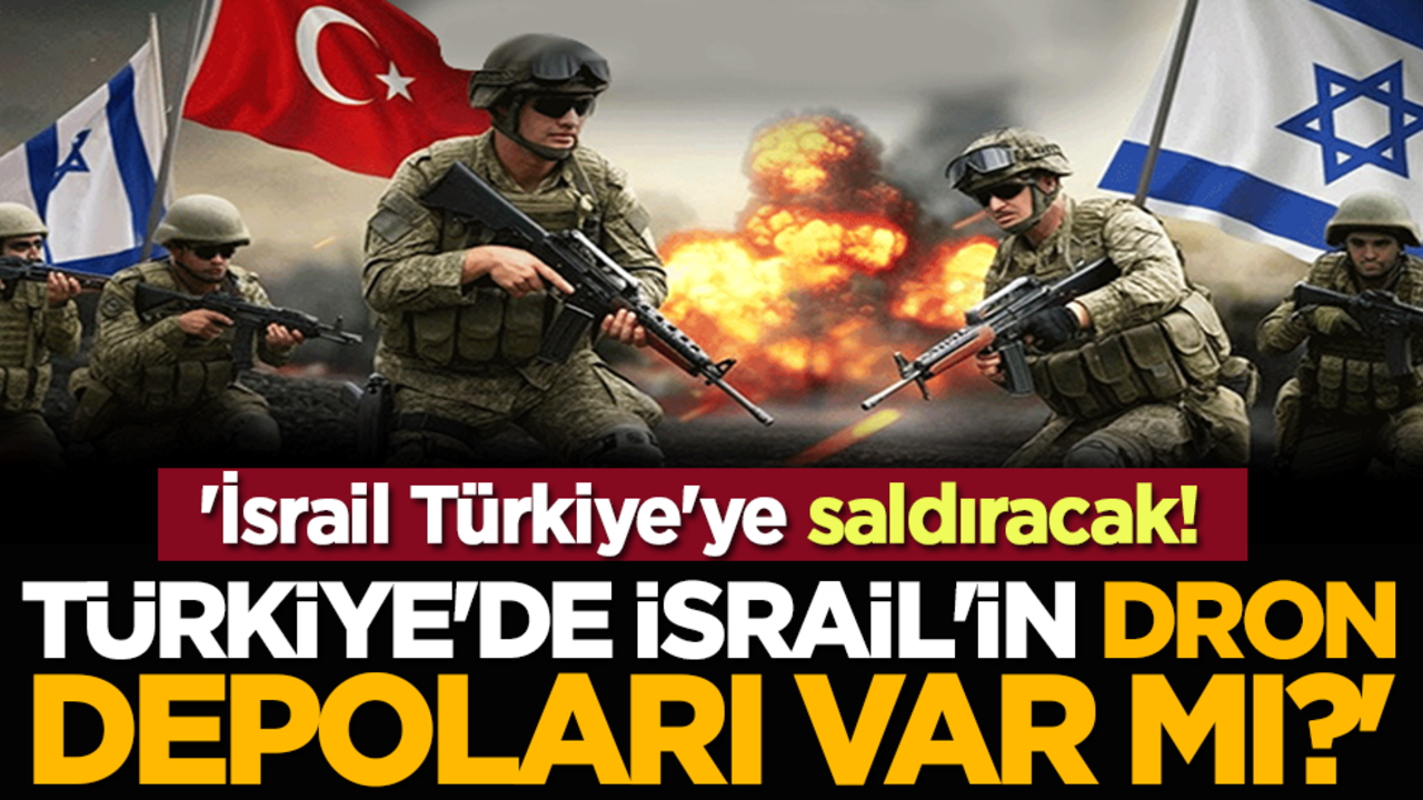 'İsrail Türkiye'ye saldıracak! Türkiye'de İsrail'in dron depoları var mı?'