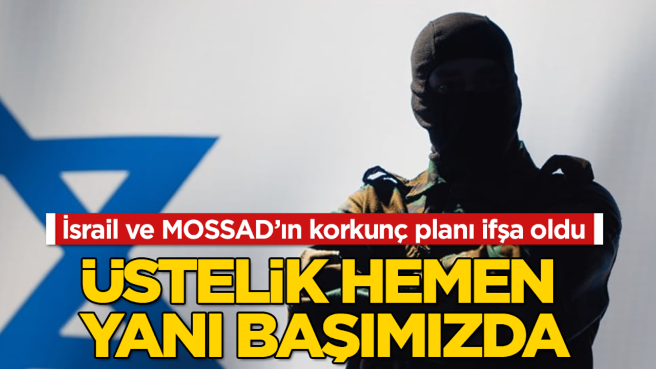 İsrail ve MOSSAD’ın korkunç planı ifşa oldu! Üstelik hemen yanı başımızda