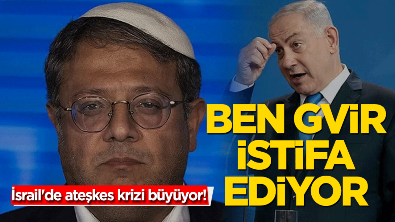 İsrail'de ateşkes krizi büyüyor! Ben Gvir istifa ediyor