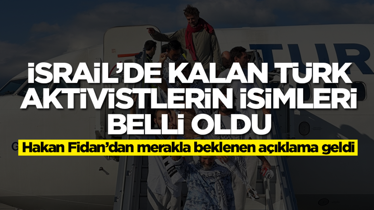 İsrail'de kalan Türk aktivistlerin isimleri belli oldu! Hakan Fidan'dan kritik açıklama!