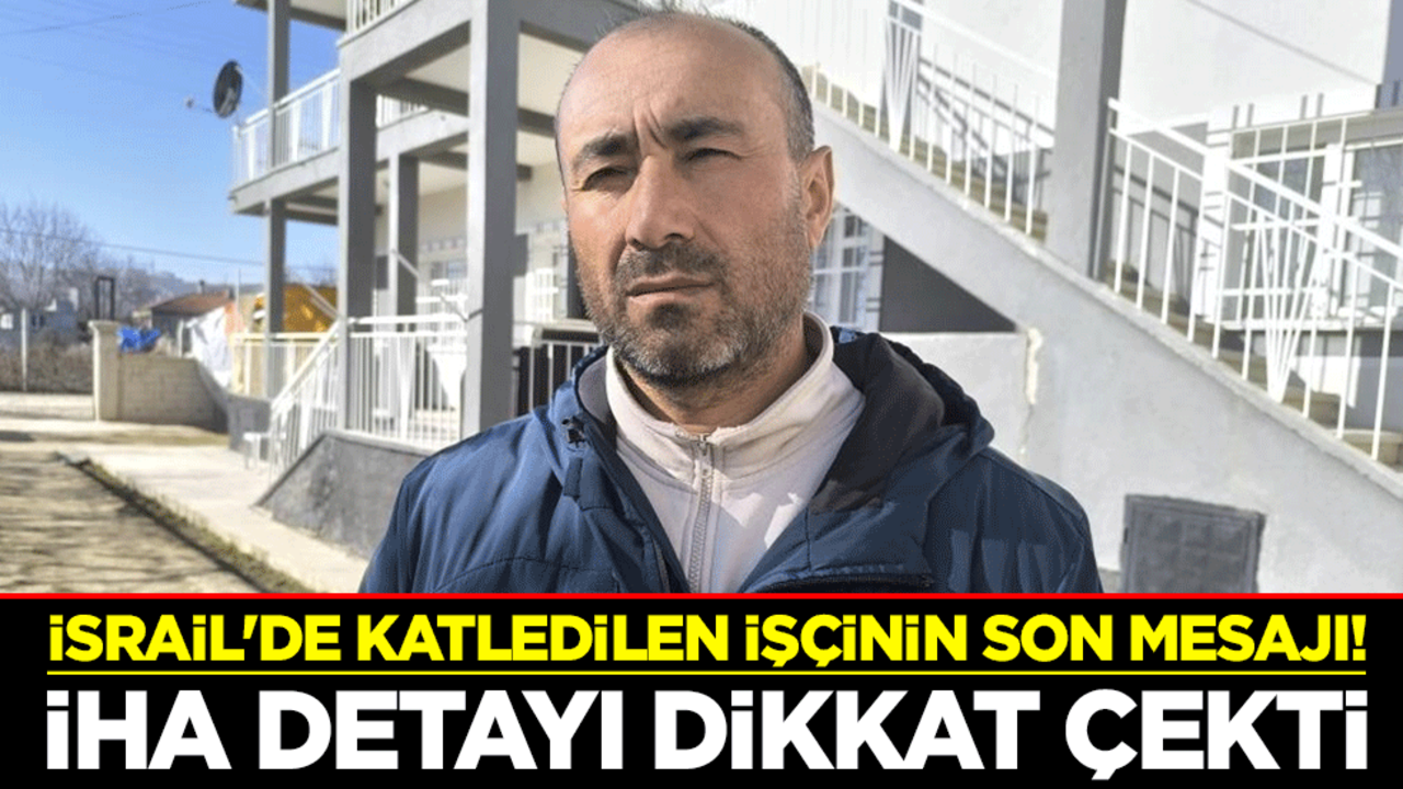 İsrail'de katledilen işçinin son mesajı! İHA detayı dikkat çekti