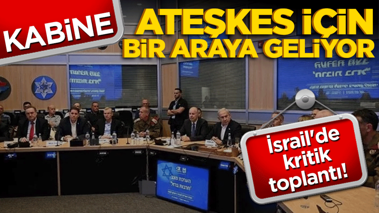 İsrail'de kritik toplantı! Kabine ateşkes için bir araya geliyor